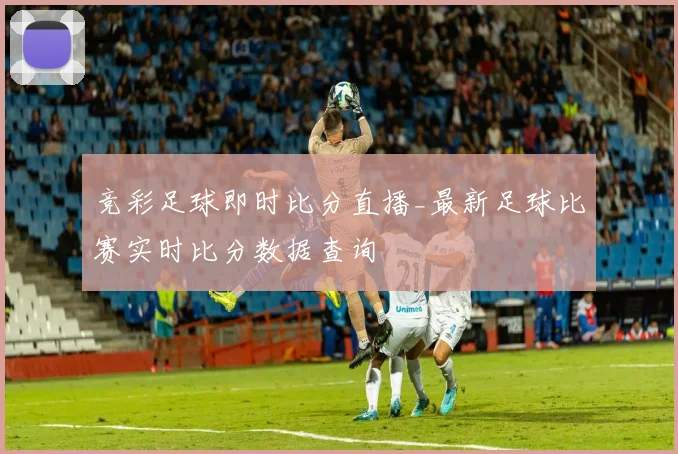 竞彩足球即时比分直播_最新足球比赛实时比分数据查询