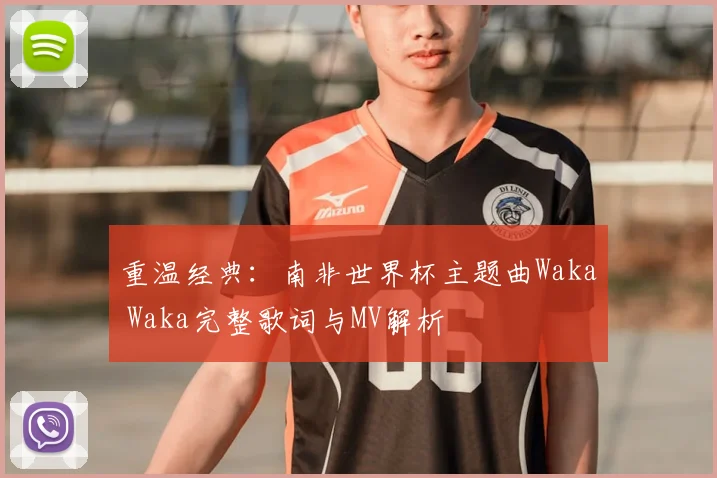 重温经典:南非世界杯主题曲Waka Waka完整歌词与MV解析