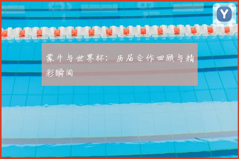 蒙牛与世界杯:历届合作回顾与精彩瞬间