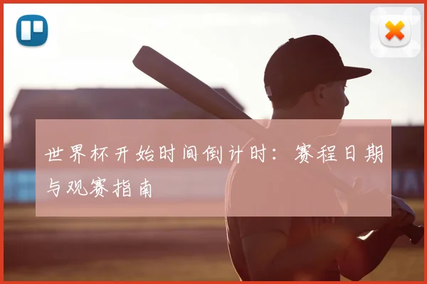 世界杯开始时间倒计时：赛程日期与观赛指南