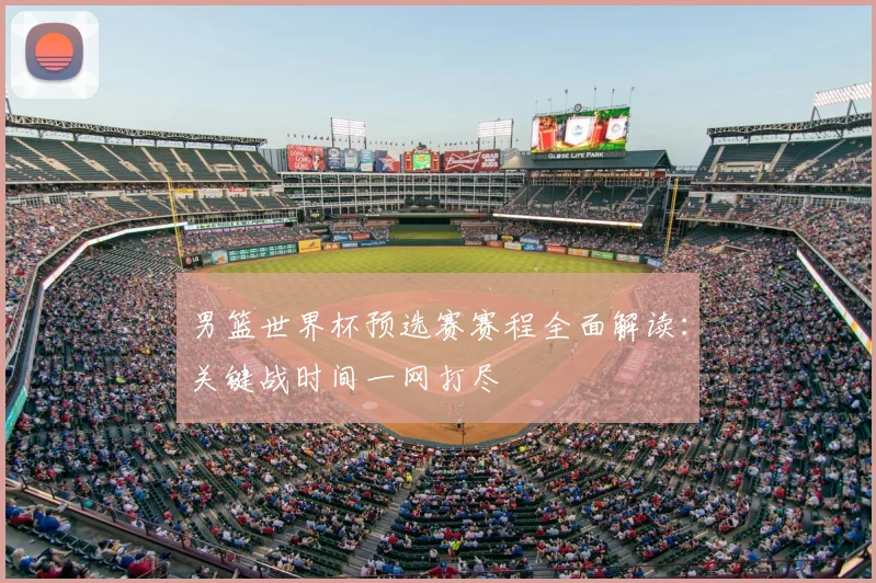 男篮世界杯预选赛赛程全面解读:关键战时间一网打尽