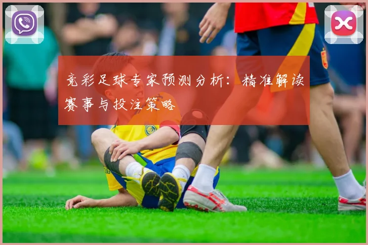 竞彩足球专家预测分析:精准解读赛事与投注策略