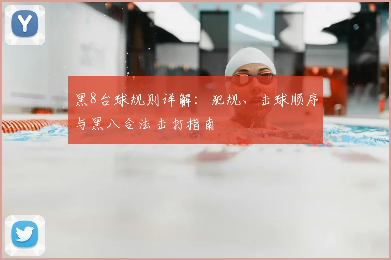 黑8台球规则详解：犯规、击球顺序与黑八合法击打指南