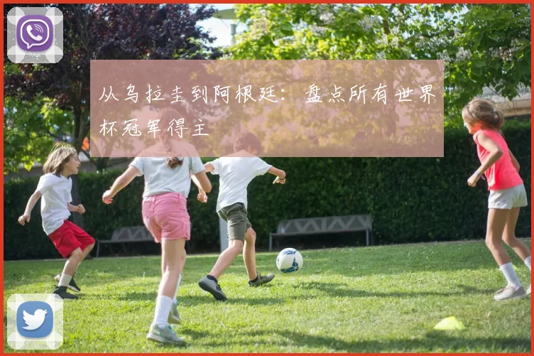 从乌拉圭到阿根廷:盘点所有世界杯冠军得主