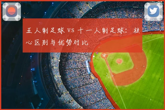 五人制足球 vs 十一人制足球:核心区别与优势对比