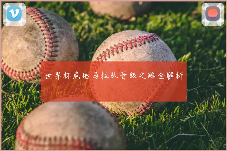世界杯危地马拉队晋级之路全解析