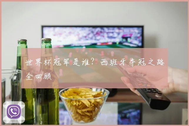 世界杯冠军是谁？西班牙夺冠之路全回顾