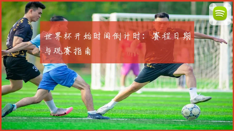 世界杯开始时间倒计时：赛程日期与观赛指南
